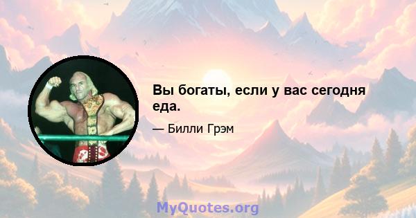 Вы богаты, если у вас сегодня еда.