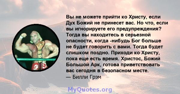 Вы не можете прийти ко Христу, если Дух Божий не принесет вас. Но что, если вы игнорируете его предупреждения? Тогда вы находитесь в серьезной опасности, когда -нибудь Бог больше не будет говорить с вами. Тогда будет