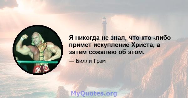 Я никогда не знал, что кто -либо примет искупление Христа, а затем сожалею об этом.