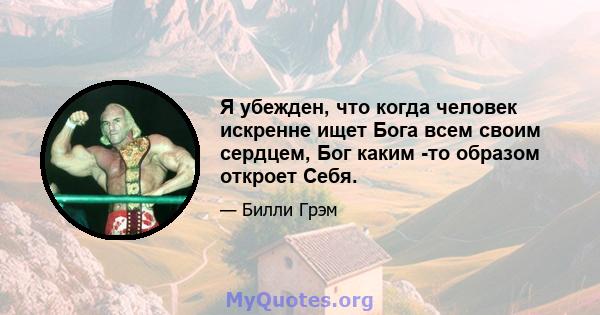 Я убежден, что когда человек искренне ищет Бога всем своим сердцем, Бог каким -то образом откроет Себя.