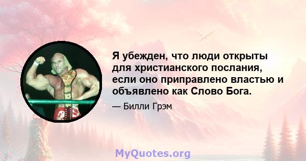 Я убежден, что люди открыты для христианского послания, если оно приправлено властью и объявлено как Слово Бога.