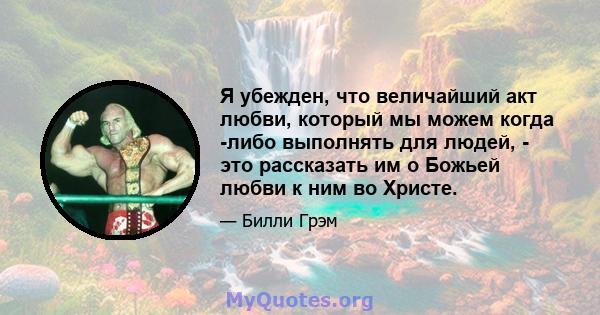 Я убежден, что величайший акт любви, который мы можем когда -либо выполнять для людей, - это рассказать им о Божьей любви к ним во Христе.