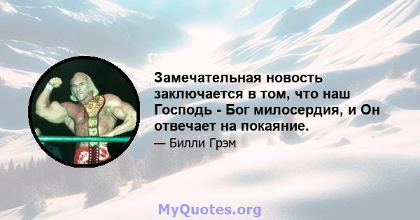 Замечательная новость заключается в том, что наш Господь - Бог милосердия, и Он отвечает на покаяние.