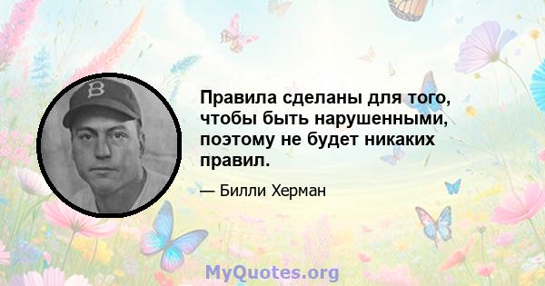 Правила сделаны для того, чтобы быть нарушенными, поэтому не будет никаких правил.