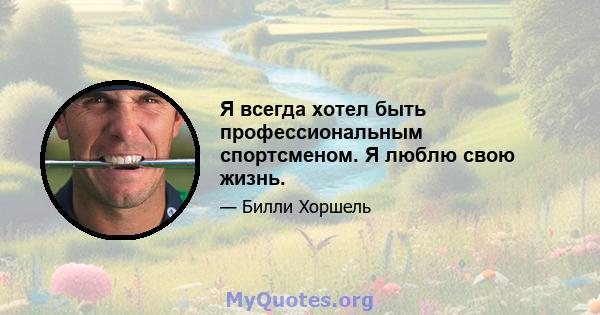 Я всегда хотел быть профессиональным спортсменом. Я люблю свою жизнь.