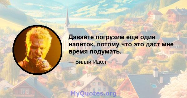 Давайте погрузим еще один напиток, потому что это даст мне время подумать.