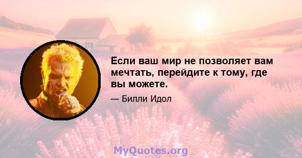 Если ваш мир не позволяет вам мечтать, перейдите к тому, где вы можете.