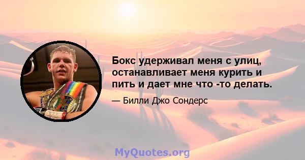 Бокс удерживал меня с улиц, останавливает меня курить и пить и дает мне что -то делать.