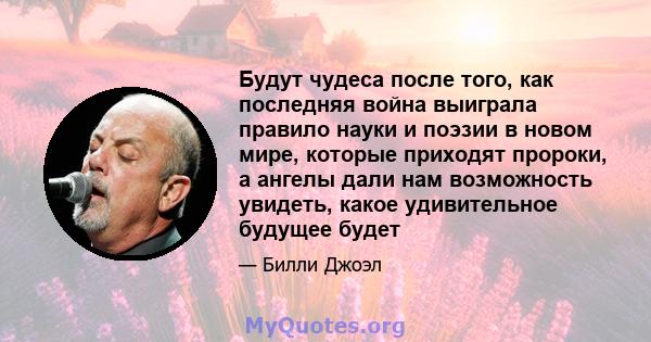 Будут чудеса после того, как последняя война выиграла правило науки и поэзии в новом мире, которые приходят пророки, а ангелы дали нам возможность увидеть, какое удивительное будущее будет