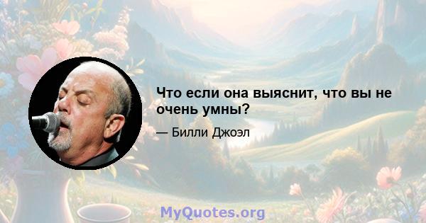 Что если она выяснит, что вы не очень умны?