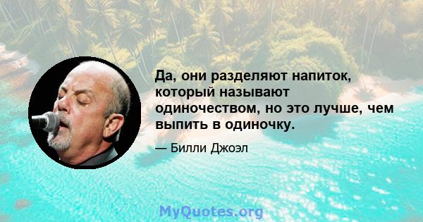 Да, они разделяют напиток, который называют одиночеством, но это лучше, чем выпить в одиночку.