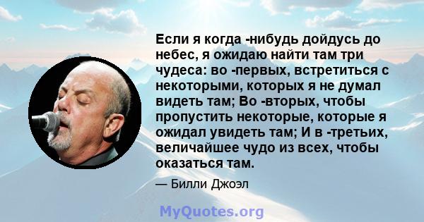 Если я когда -нибудь дойдусь до небес, я ожидаю найти там три чудеса: во -первых, встретиться с некоторыми, которых я не думал видеть там; Во -вторых, чтобы пропустить некоторые, которые я ожидал увидеть там; И в