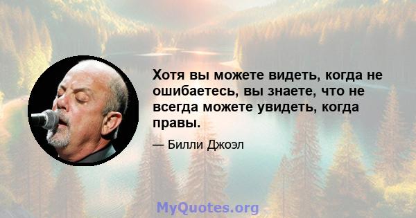 Хотя вы можете видеть, когда не ошибаетесь, вы знаете, что не всегда можете увидеть, когда правы.