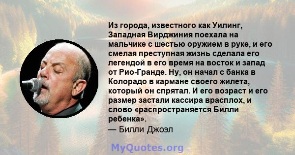 Из города, известного как Уилинг, Западная Вирджиния поехала на мальчике с шестью оружием в руке, и его смелая преступная жизнь сделала его легендой в его время на восток и запад от Рио-Гранде. Ну, он начал с банка в