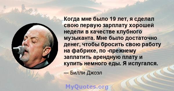 Когда мне было 19 лет, я сделал свою первую зарплату хорошей недели в качестве клубного музыканта. Мне было достаточно денег, чтобы бросить свою работу на фабрике, по -прежнему заплатить арендную плату и купить немного