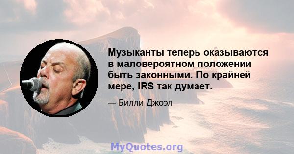 Музыканты теперь оказываются в маловероятном положении быть законными. По крайней мере, IRS так думает.