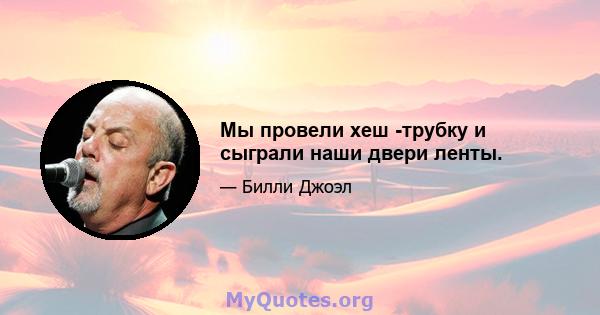 Мы провели хеш -трубку и сыграли наши двери ленты.