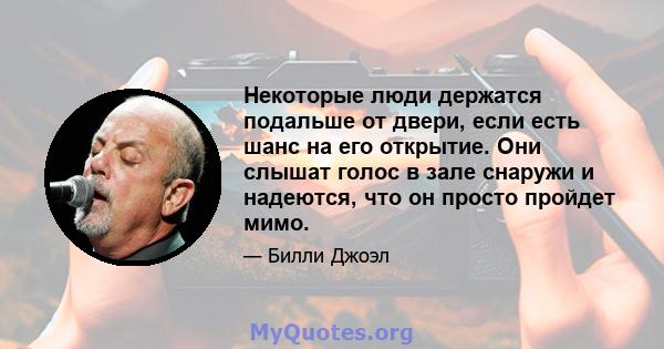 Некоторые люди держатся подальше от двери, если есть шанс на его открытие. Они слышат голос в зале снаружи и надеются, что он просто пройдет мимо.