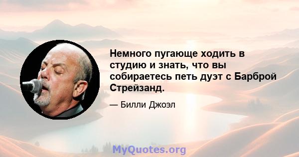 Немного пугающе ходить в студию и знать, что вы собираетесь петь дуэт с Барброй Стрейзанд.