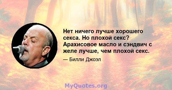 Нет ничего лучше хорошего секса. Но плохой секс? Арахисовое масло и сэндвич с желе лучше, чем плохой секс.