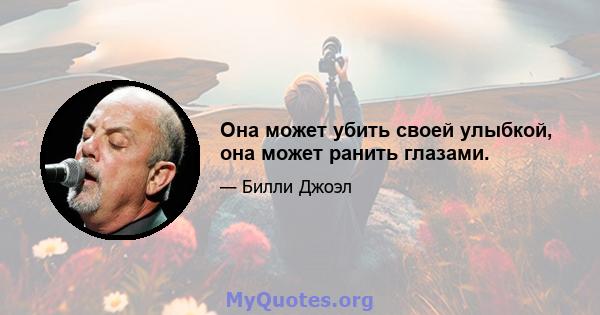 Она может убить своей улыбкой, она может ранить глазами.