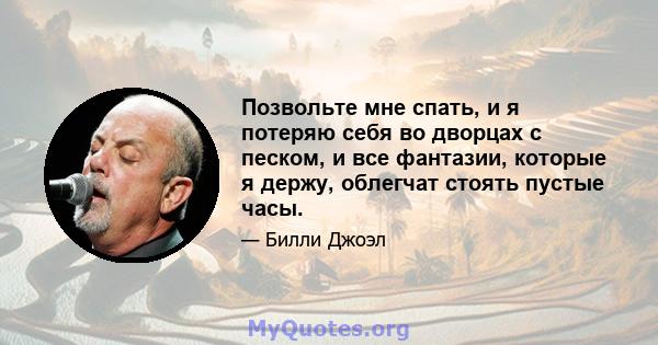 Позвольте мне спать, и я потеряю себя во дворцах с песком, и все фантазии, которые я держу, облегчат стоять пустые часы.