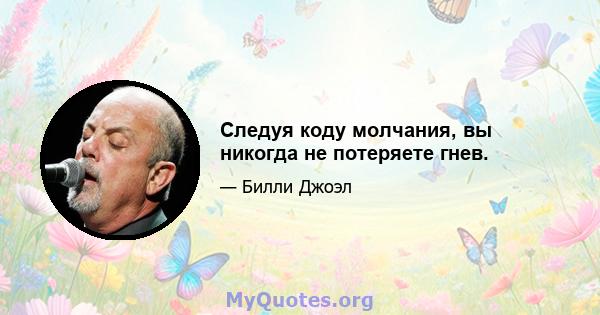 Следуя коду молчания, вы никогда не потеряете гнев.