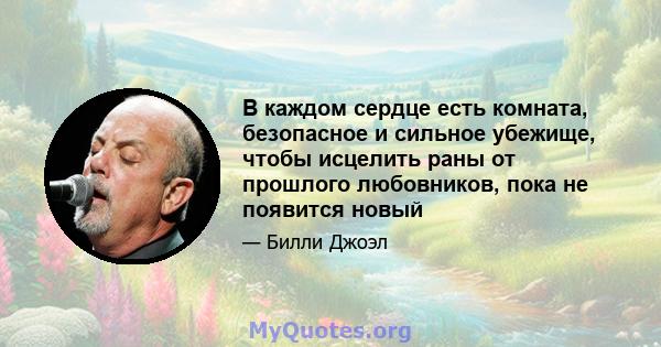 В каждом сердце есть комната, безопасное и сильное убежище, чтобы исцелить раны от прошлого любовников, пока не появится новый