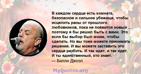 В каждом сердце есть комната, безопасное и сильное убежище, чтобы исцелить раны от прошлого любовников, пока не появится новый ... поэтому я бы решил быть с вами. Это если бы выбор был моим, чтобы сделать. Но вы тоже