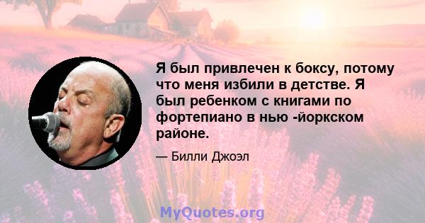 Я был привлечен к боксу, потому что меня избили в детстве. Я был ребенком с книгами по фортепиано в нью -йоркском районе.