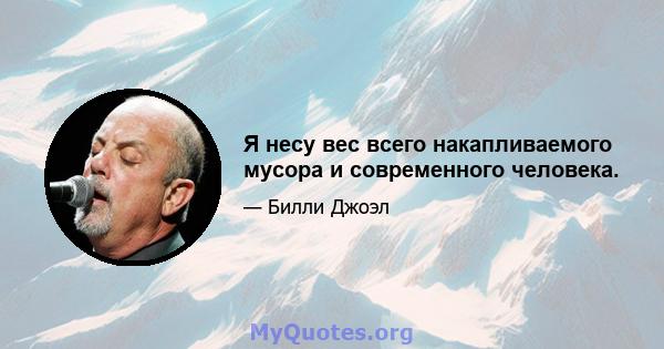 Я несу вес всего накапливаемого мусора и современного человека.