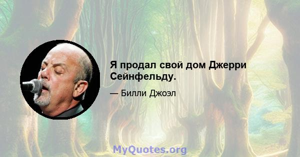 Я продал свой дом Джерри Сейнфельду.