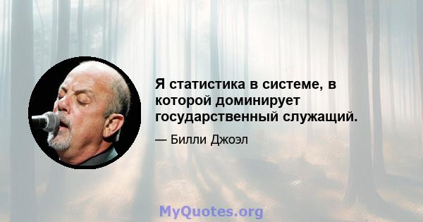 Я статистика в системе, в которой доминирует государственный служащий.