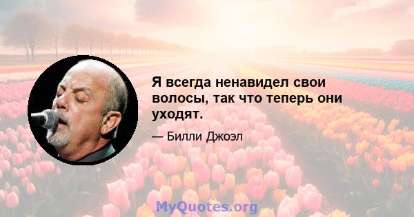 Я всегда ненавидел свои волосы, так что теперь они уходят.