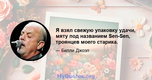 Я взял свежую упаковку удачи, мяту под названием Sen-Sen, троянцев моего старика.