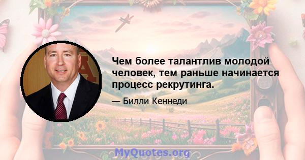 Чем более талантлив молодой человек, тем раньше начинается процесс рекрутинга.