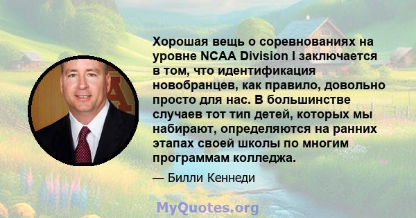 Хорошая вещь о соревнованиях на уровне NCAA Division I заключается в том, что идентификация новобранцев, как правило, довольно просто для нас. В большинстве случаев тот тип детей, которых мы набирают, определяются на