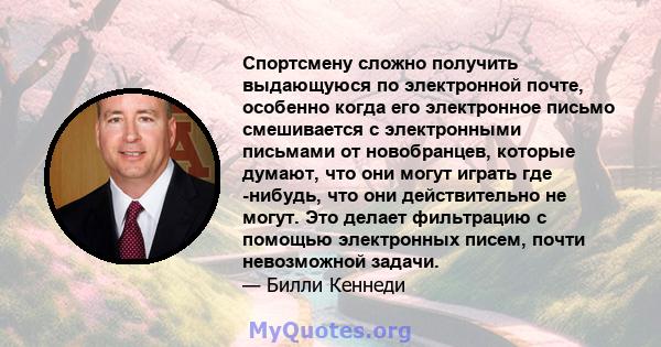 Спортсмену сложно получить выдающуюся по электронной почте, особенно когда его электронное письмо смешивается с электронными письмами от новобранцев, которые думают, что они могут играть где -нибудь, что они