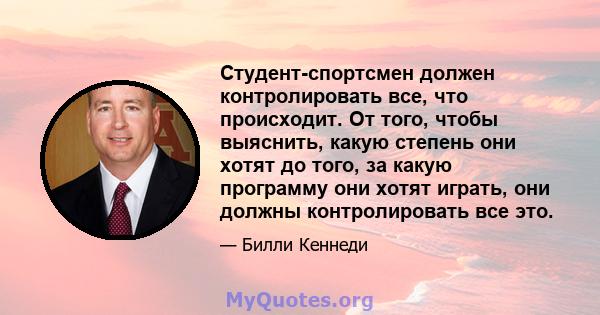 Студент-спортсмен должен контролировать все, что происходит. От того, чтобы выяснить, какую степень они хотят до того, за какую программу они хотят играть, они должны контролировать все это.