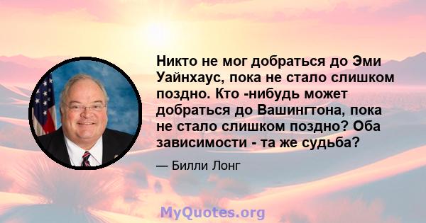 Никто не мог добраться до Эми Уайнхаус, пока не стало слишком поздно. Кто -нибудь может добраться до Вашингтона, пока не стало слишком поздно? Оба зависимости - та же судьба?