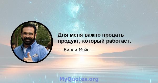 Для меня важно продать продукт, который работает.