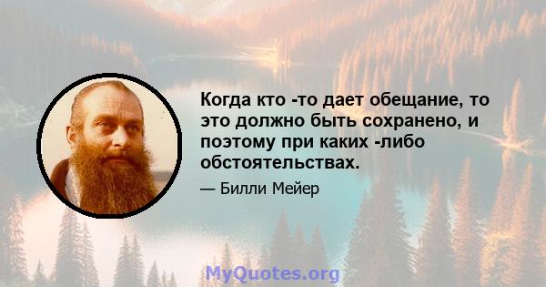 Когда кто -то дает обещание, то это должно быть сохранено, и поэтому при каких -либо обстоятельствах.