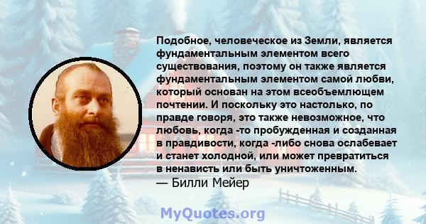 Подобное, человеческое из Земли, является фундаментальным элементом всего существования, поэтому он также является фундаментальным элементом самой любви, который основан на этом всеобъемлющем почтении. И поскольку это