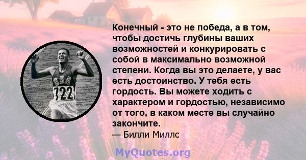 Конечный - это не победа, а в том, чтобы достичь глубины ваших возможностей и конкурировать с собой в максимально возможной степени. Когда вы это делаете, у вас есть достоинство. У тебя есть гордость. Вы можете ходить с 