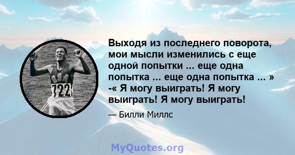 Выходя из последнего поворота, мои мысли изменились с еще одной попытки ... еще одна попытка ... еще одна попытка ... » -« Я могу выиграть! Я могу выиграть! Я могу выиграть!