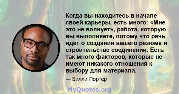 Когда вы находитесь в начале своей карьеры, есть много: «Мне это не волнует», работа, которую вы выполняете, потому что речь идет о создании вашего резюме и строительстве соединений. Есть так много факторов, которые не