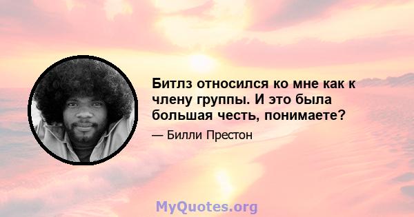 Битлз относился ко мне как к члену группы. И это была большая честь, понимаете?