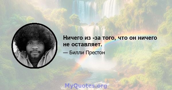 Ничего из -за того, что он ничего не оставляет.