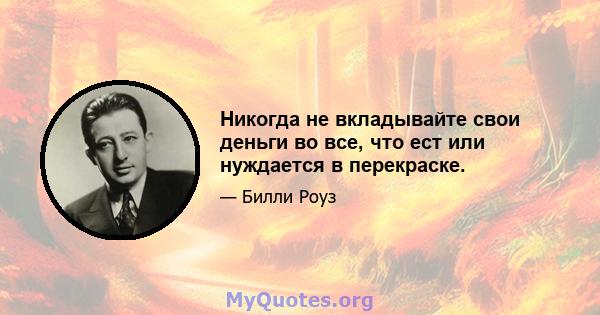 Никогда не вкладывайте свои деньги во все, что ест или нуждается в перекраске.