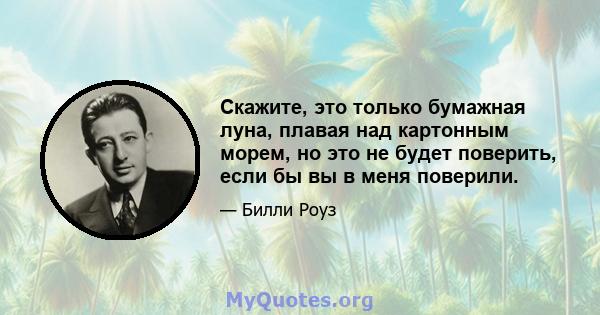 Скажите, это только бумажная луна, плавая над картонным морем, но это не будет поверить, если бы вы в меня поверили.